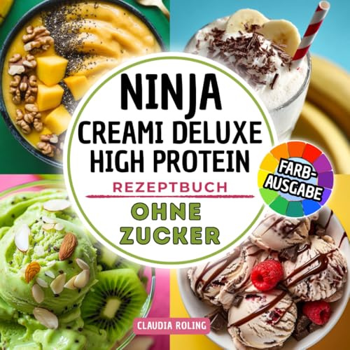 Ninja Creami Deluxe High Protein Rezeptbuch ohne Zucker: Zuckerfreie und eiweißreiche Rezepte in Farbe für deine Ninja Creami DELUXE Eismaschine: ... Frozen Yogurt, Smoothie Bowls und mehr
