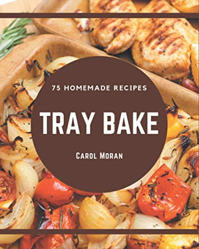 75 Homemade Tray Bake Recipes: Best-ever Tray Bake Cookbook for Beginners