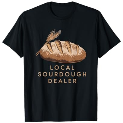 Local Sourdough Dealer, Sourdough Starter Baker Breadmaker T-Shirt