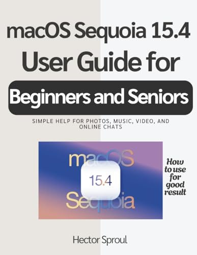 macOS Sequoia 15.4 User Guide for Beginners and Seniors: Simple help for photos, music, video, and online chats