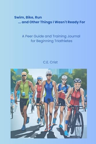 Swim, Bike, Run ... and Other Things I Wasn't Ready For: A Peer Guide and Training Journal for Beginning Triathletes