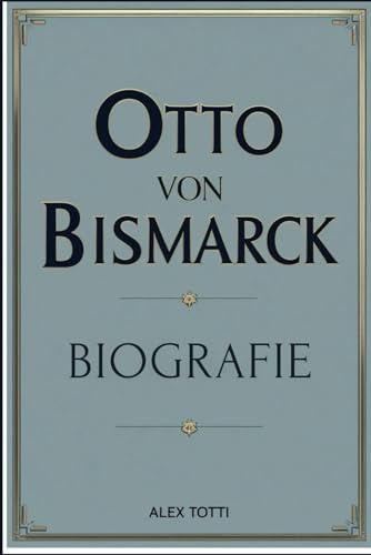 OTTO VON BISMARCK BIOGRAFIE: Architekt der deutschen Einheit und der eiserne Wille hinter einem neuen Europa