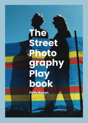 The Street Photography Playbook: Ideas, Inspiration, and Insights to use as Challenges, Assignments, and Prompts