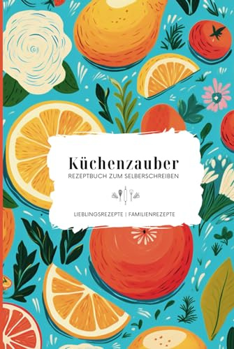 Küchenzauber Rezeptbuch zum Selberschreiben: Lieblingsrezepte und Familienrezepte, Kochbuch zum Selberschreiben, Rezeptbuch für eigene Kreationen, Geschenkidee (Selbstliebe Lernen)