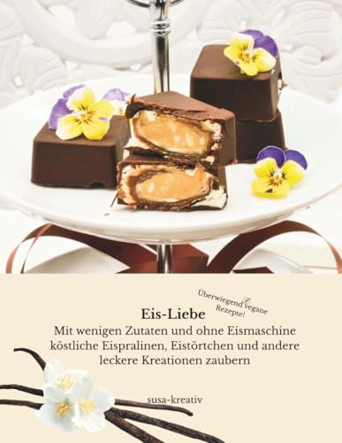 Eis-Liebe: Mit wenigen Zutaten und ohne Eismaschine köstliche Eispralinen, Eistörtchen und andere leckere Kreationen zaubern