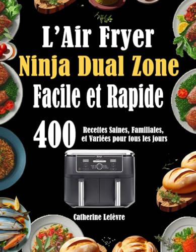 L’Air Fryer Ninja Dual Zone Facile et Rapide: 400 Recettes Saines, Familiales, et Variées pour tous les jours