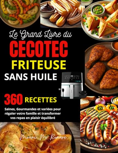 Le Grand Livre du Cecotec friteuse sans huile: 360 Recettes Saines, Gourmandes et variées pour régaler votre famille et transformer vos repas en plaisir équilibré