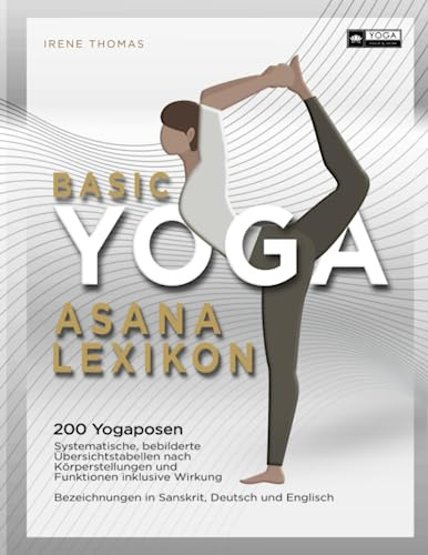 Basic Yoga Asana Lexikon: 200 Yogaposen, systematische, bebilderte Übersichtstabellen nach Körperstellungen und Funktionen inklusive Wirkung. ... Sanskrit Deutsch Englisch, inkl. Wörterbuch