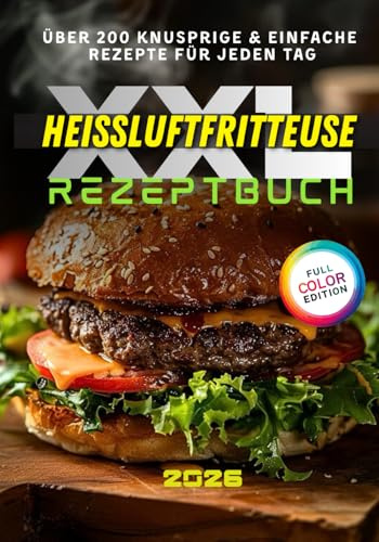 Das große Heißluftfritteuse Rezeptbuch XXL: Über 200 knusprige & einfache Rezepte für Anfänger und Profis – mit Tipps, Tricks & farbigen Fotos für jeden Tag!