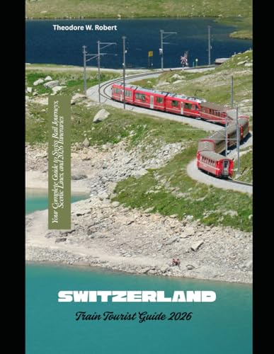 Switzerland Train Tourist Guide 2026: Your Complete Guide to Swiss Rail Journeys, Scenic Lines, and 2026 Itineraries: 22 (Train Travel Guide)