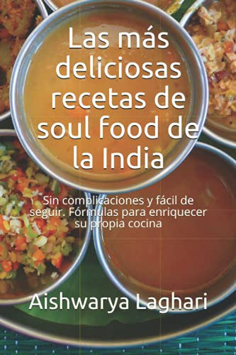 Las más deliciosas recetas de soul food de la India: Sin complicaciones y fácil de seguir. Fórmulas para enriquecer su propia cocina