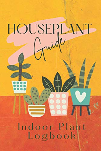 Houseplant Guide - Indoor Plant Logbook: A Gardener's Notebook to Record & Track Watering, Fertilizing, Care Tips & More! Makes a Great Gift for Plant Lovers & Collectors!