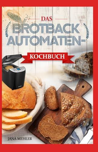 DAS BROTBACKAUTOMATEN-KOCHBUCH: Einfache Schritt-für-Schritt-Anleitung für köstliches, perfektes selbstgebackenes Brot mit einfachen Brotbackautomaten-Rezepten.