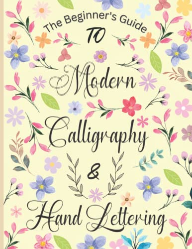 The Beginner's Guide to Modern Calligraphy and Hand Lettering: Workbook Guide to Hand Lettering and Modern Calligraphy To Learn in an Easy Way For Beginners