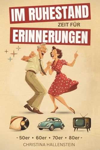 Im Ruhestand – Zeit für Erinnerungen: Von Toast Hawaii bis Mauerfall – eine fröhliche Zeitreise durch die 50er bis 80er