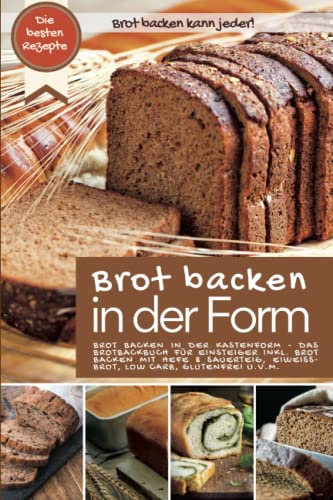 Brot backen kann jeder - Brot backen in der Form: BROT BACKEN IN DER KASTENFORM: Das Brotbackbuch für Einsteiger inkl. Brot backen mit Hefe und ... u.v.m. (Backen - die besten Rezepte)
