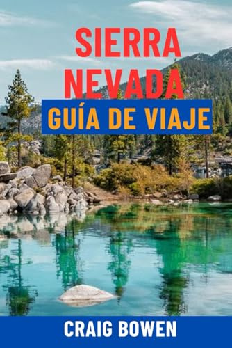 SIERRA NEVADA GUÍA DE VIAJE: Descubra Yosemite, el lago Tahoe, Sequoia, las mejores rutas de senderismo, estaciones de esquí, recorridos panorámicos y joyas ocultas: itinerarios, mapas y consejos de expertos para la mejor aventura en California