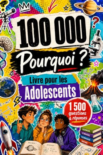 100 000 Pourquoi Livre Pour Les Adolescents: Questions et Réponses pour les Jeunes Curieux qui veulent Apprendre, de Réfléchir et de Mieux Comprendre le Monde qui les Entoure