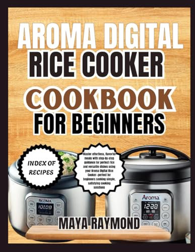 AROMA DIGITAL RICE COOKER COOKBOOK FOR BEGINNERS: Easy to Follow Recipes for Delicious Meals
