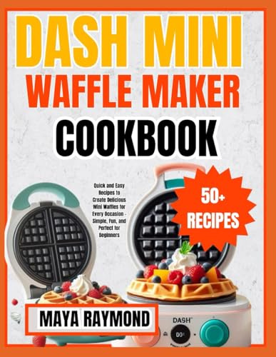 DASH MINI WAFFLE MAKER COOKBOOK: Sweet and Savory Recipes for Breakfast, Snacks, and Desserts
