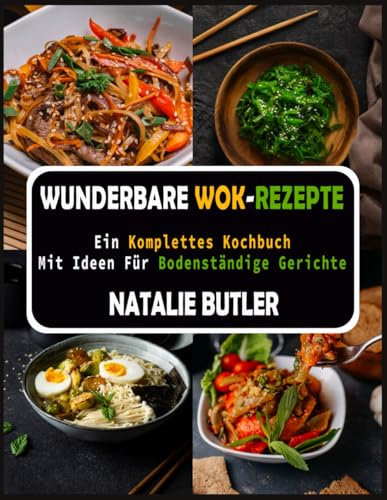 Wunderbare Wok-Rezepte: Ein Komplettes Kochbuch Mit Ideen Für Bodenständige Gerichte