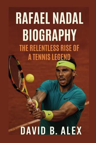 RAFAEL NADAL BIOGRAPHY: The Relentless Rise of a Tennis Legend