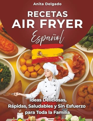 Recetas Air Fryer Español: Ideas Deliciosas, Rápidas, Saludables y Sin Esfuerzo para Toda la Familia