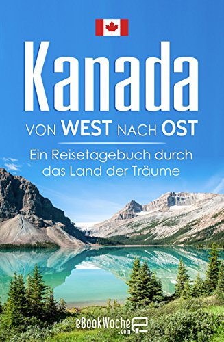Kanada von West nach Ost: Ein Reisetagebuch durch das Land der Träume