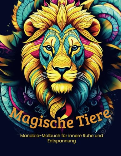 Magische Tiere: Ein Mandala-Malbuch mit positiven Affirmationen für Entspannung und innere Ruhe – für Erwachsene und Kinder ab 8+ Jahren