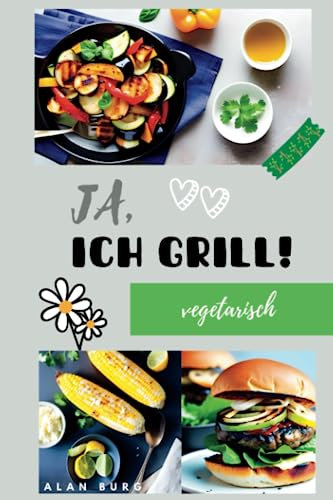 Ja, ich grill! Vegetarisch.: Vegetarisches Grillbuch für jeden