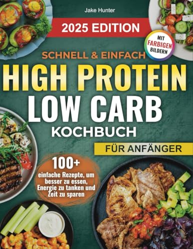 Schnell & Einfach High Protein Low Carb Kochbuch: 100+ Schnelle, Schmackhafte Rezepte zum Abnehmen, Energien Steigern und Schlanke Muskeln Aufbauen — ... Hochprotein und Low Carb Diät Kochbuch