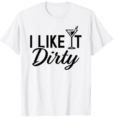 I Like It Dirty Funny Dirty Martini Glass Drink Happy Hour T-Shirt