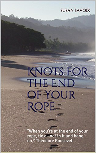 Knots for the End of Your Rope: When you're at the end of your rope, tie a knot in it and hang on. Theodore Roosevelt