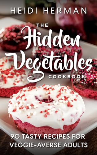 The Hidden Vegetables Cookbook: 90 Tasty Recipes for Veggie-Averse Adults