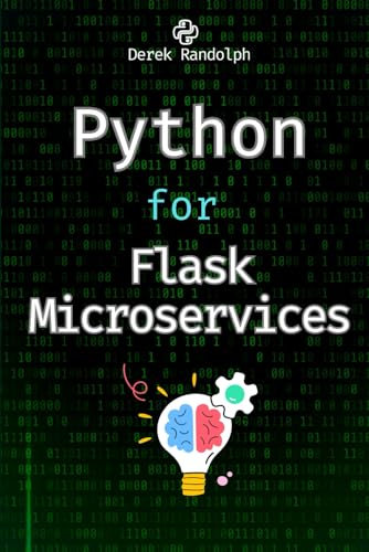 Python for Flask Microservices: Lightweight Web Development (Python for Web Development: Frontend Developers, Flask Microservices, Web APIs, Machine Learning, Security Web Development)