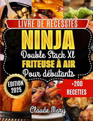 Livre de Recettes Ninja Double Stack XL Friteuse à Air pour Débutants: 200+ Recettes Faciles et Saines - Maîtrisez Votre Ninja Double Stack XL Même Sans Expérience !