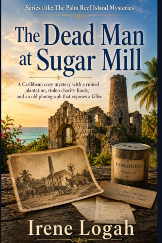 The Dead Man at Sugar Mill: A Caribbean cozy mystery with a ruined plantation, stolen charity funds, and an old photograph that exposes a killer (The Palm Reef Island Mysteries)