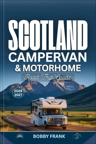SCOTLAND CAMPERVAN AND MOTORHOME ROAD TRIP GUIDE 2026 - 2027: Explore Scotland’s Adventures with Detailed Maps, North Coast 500 Drives, Islands, Scenic Routes, and Real Travel Advice