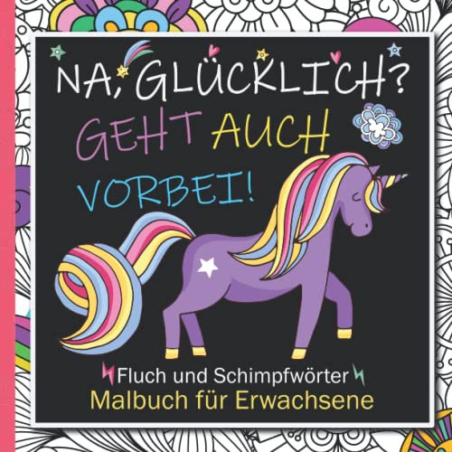Na, glücklich? Geht auch vorbei! Fluch und Schimpfwörter Malbuch für Erwachsene: Ausmalbuch mit Bastard aber Lustig Einhörnern zum Ausmalen, Entspannen und Austoben mit deinen Lieblingsfarben.