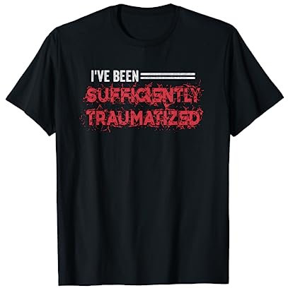 He estado lo suficientemente traumatizado como para darme cuenta Camiseta