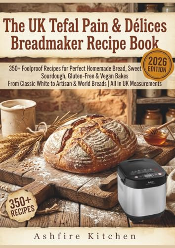 The UK Tefal pain & Délices Breadmaker Recipe Book: 350+ Foolproof Recipes for Perfect Homemade Bread, Sweet Loaves, Sourdough, Gluten-Free & Vegan Bakes | All in UK Measurements