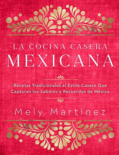 La cocina casera mexicana / The Mexican Home Kitchen (Spanish Edition): Recetas tradicionales al estilo casero que capturan los sabores y recuerdos de ... Capture the Flavors and Memories of Mexico