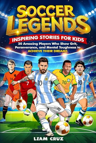 Soccer Legends for Kids: Inspiring Stories for Kids: 20 Amazing Players Who Show Grit, Perseverance, and Mental Toughness to Achieve Their Dreams ... Favorite Athletes, Leaders, and Inventors)
