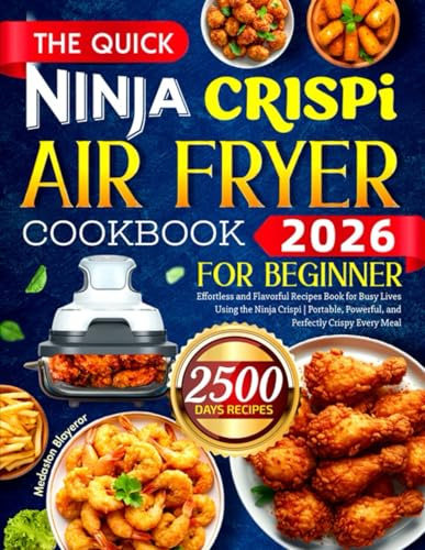 The Quick Ninja CRISPi Air Fryer Cookbook for Beginners: Effortless and Flavorful Recipes Book for Busy Lives Using the Ninja Crispi | Portable, Powerful, and Perfectly Crispy Every Meal