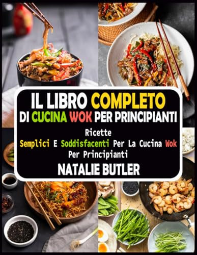 Il Libro Completo Di Cucina Wok per Principianti: Ricette Semplici E Soddisfacenti per La Cucina Wok per Principianti
