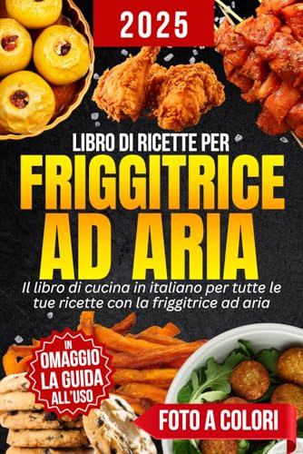 Ricette Friggitrice ad aria: Cucina semplice e veloce ogni giorno | Ricette gustose e salutari da preparare senza sforzo con la tua friggitrice ad ... sfruttare al meglio la cottura ad aria calda