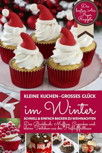 Kleine Kuchen - Großes Glück im Winter | Schnell & einfach backen zu Weihnachten: Das Backbuch für Muffins, Cupcakes, Tassenkuchen & Co. aus der ... Air Fryer - Backen in der Heißluftfritteuse)