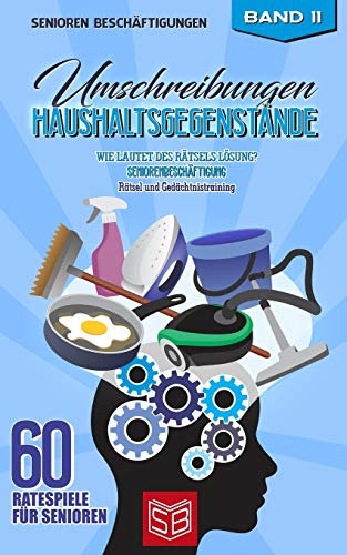 Umschreibungen Haushaltsgegenstände: Wie lautet des Rätsels Lösung? Seniorenbeschäftigung Rätsel und Gedächtnistraining (60 Ratespiele für Senioren, Band 11)