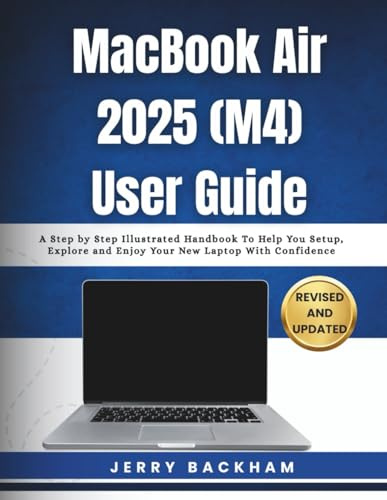 MacBook Air 2025 (M4) 2025: A Step by Step Illustrated Handbook To Help You Setup, Explore and Enjoy Your New Laptop With Confidence