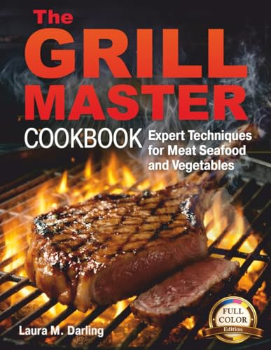 THE GRILL MASTER COOKBOOK: EXPERT TECHNIQUES AND THE ART OF GRILLING MEAT, FISH, SEAFOOD, AND VEGETABLES